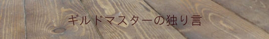 ギルドマスターの独り言